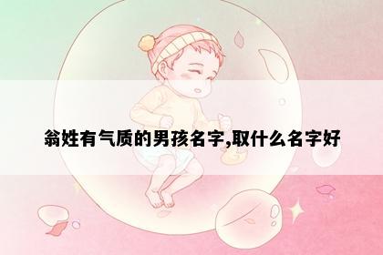 翁姓有气质的男孩名字,取什么名字好