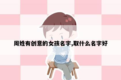 周姓有创意的女孩名字,取什么名字好