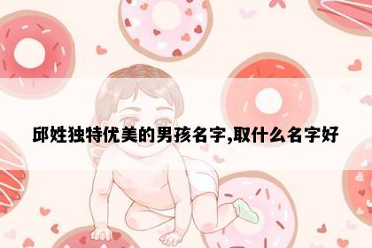 邱姓独特优美的男孩名字,取什么名字好