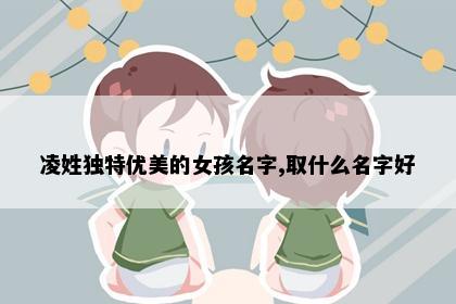 凌姓独特优美的女孩名字,取什么名字好