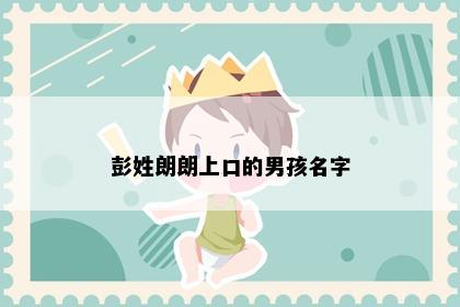 彭姓朗朗上口的男孩名字
