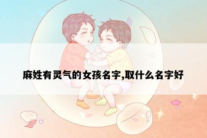 麻姓有灵气的女孩名字,取什么名字好