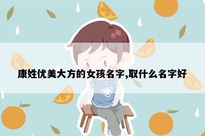 康姓优美大方的女孩名字,取什么名字好