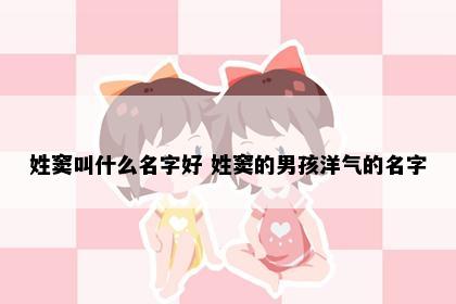 姓窦叫什么名字好 姓窦的男孩洋气的名字